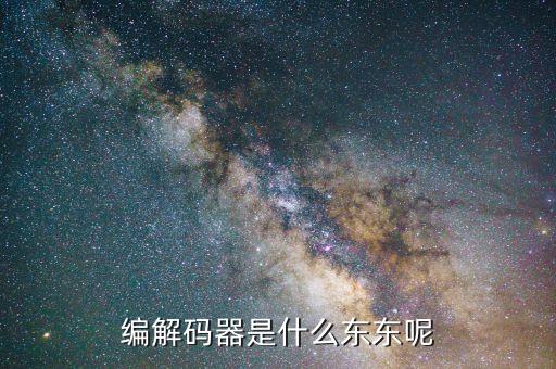 編解碼，編解碼器是什么東東呢