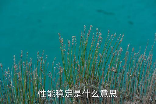 性能穩(wěn)定是什么意思
