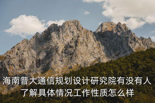 海南普大通信規(guī)劃設計研究院有沒有人了解具體情況工作性質(zhì)怎么樣