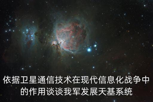 依據(jù)衛(wèi)星通信技術(shù)在現(xiàn)代信息化戰(zhàn)爭中的作用談?wù)勎臆姲l(fā)展天基系統(tǒng)