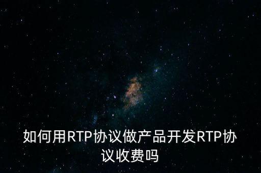 rtp協(xié)議，RTP是什么協(xié)議作用是什么