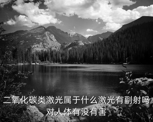 二氧化碳類激光屬于什么激光有副射嗎對人體有沒有害