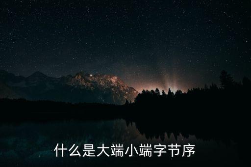 大端小端，什么是大端小端字節(jié)序