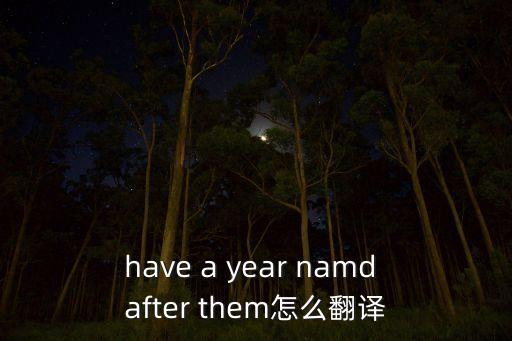 have a year namd after them怎么翻譯
