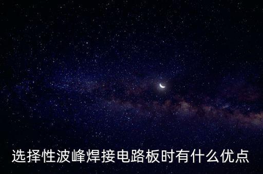 選擇性波峰焊接電路板時(shí)有什么優(yōu)點(diǎn)