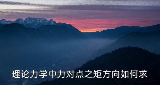 理論力學(xué)中力對(duì)點(diǎn)之矩方向如何求