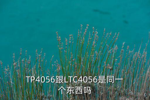 TP4056跟LTC4056是同一個(gè)東西嗎