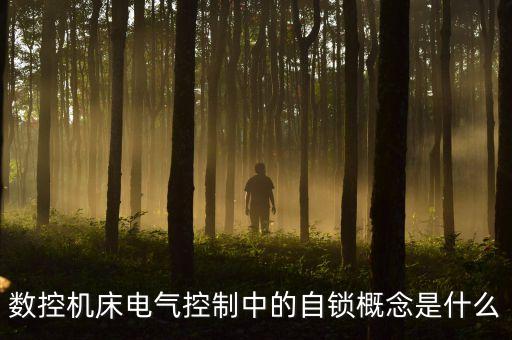自鎖控制，數(shù)控機床電氣控制中的自鎖概念是什么
