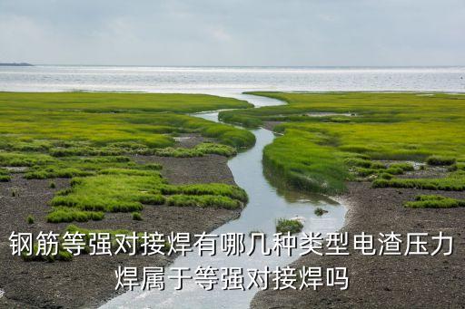 鋼筋等強(qiáng)對接焊有哪幾種類型電渣壓力焊屬于等強(qiáng)對接焊嗎
