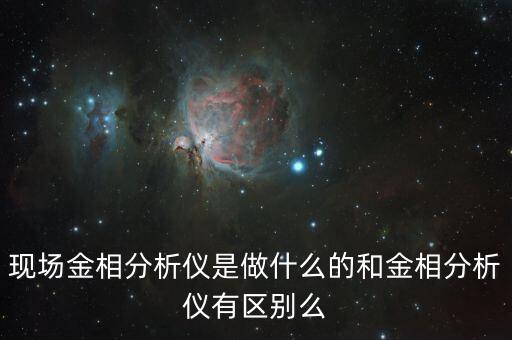 現(xiàn)場金相分析儀是做什么的和金相分析儀有區(qū)別么