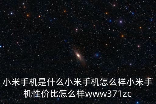 小米手機(jī)是什么小米手機(jī)怎么樣小米手機(jī)性價(jià)比怎么樣www371zc