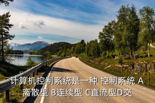計算機控制系統(tǒng)是一種 控制系統(tǒng) A離散型 B連續(xù)型 C直流型D交