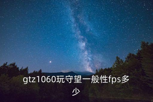 gtz1060玩守望一般性fps多少
