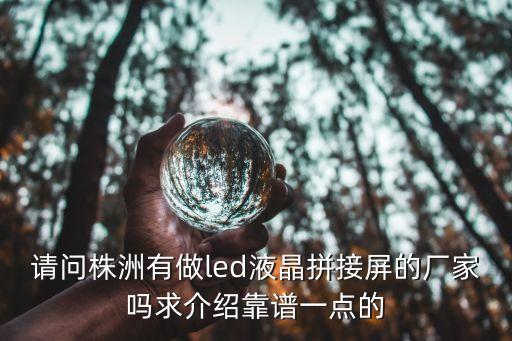 請問株洲有做led液晶拼接屏的廠家嗎求介紹靠譜一點(diǎn)的