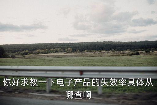 你好求教一下電子產(chǎn)品的失效率具體從哪查啊