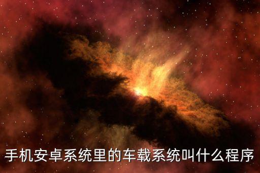 安卓車載系統(tǒng)，手機(jī)安卓系統(tǒng)里的車載系統(tǒng)叫什么程序