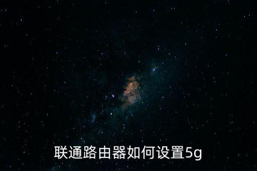 聯(lián)通路由器如何設(shè)置5g