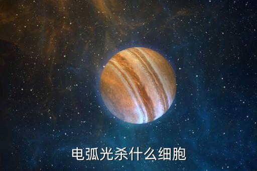 電弧光殺什么細(xì)胞