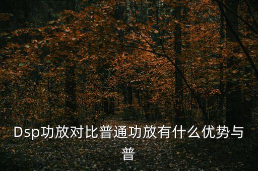 Dsp功放對比普通功放有什么優(yōu)勢與普