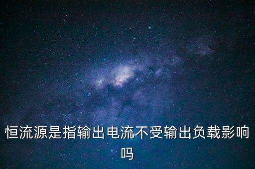 恒流源是指輸出電流不受輸出負(fù)載影響嗎
