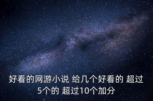 好看的網(wǎng)游小說(shuō) 給幾個(gè)好看的 超過(guò)5個(gè)的 超過(guò)10個(gè)加分