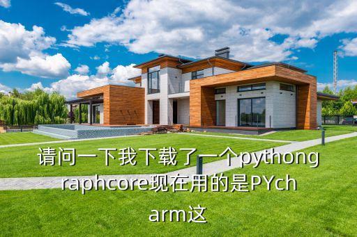 請(qǐng)問(wèn)一下我下載了一個(gè)pythongraphcore現(xiàn)在用的是PYcharm這