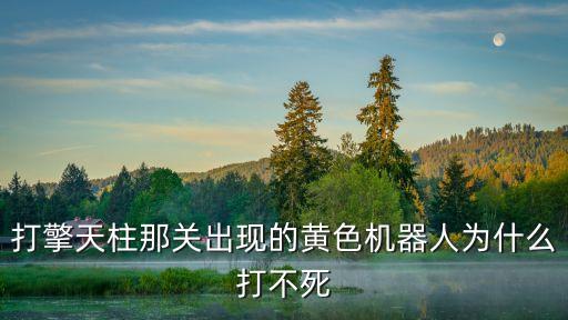 打擎天柱那關出現的黃色機器人為什么打不死