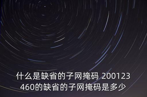 什么是缺省的子網(wǎng)掩碼 200123460的缺省的子網(wǎng)掩碼是多少