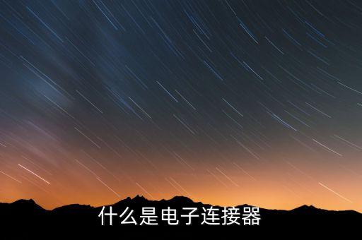 電子連接器是什么，連接器是個(gè)什么概念電子連接器