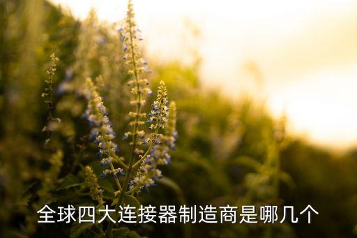 連接器生產(chǎn)廠商，全球四大連接器制造商是哪幾個(gè)