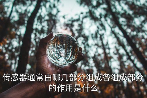 傳感器通常由哪幾部分組成各組成部分的作用是什么