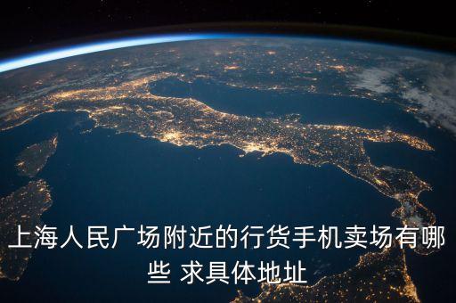 上海人民廣場(chǎng)附近的行貨手機(jī)賣(mài)場(chǎng)有哪些 求具體地址