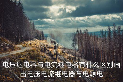 電壓繼電器與電流繼電器有什么區(qū)別畫出電壓電流繼電器與電源電