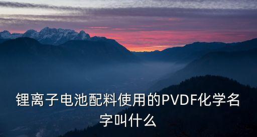鋰離子電池配料使用的PVDF化學(xué)名字叫什么