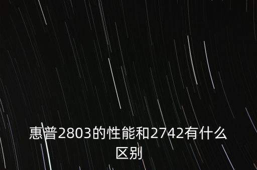 惠普2803的性能和2742有什么區(qū)別