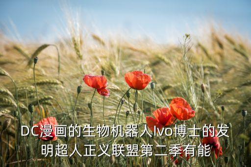 DC漫畫(huà)的生物機(jī)器人Ivo博士的發(fā)明超人正義聯(lián)盟第二季有能