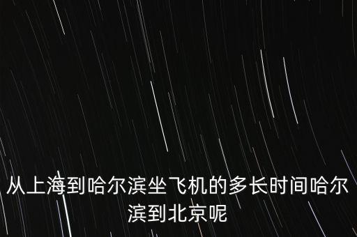 從上海到哈爾濱坐飛機(jī)的多長時間哈爾濱到北京呢