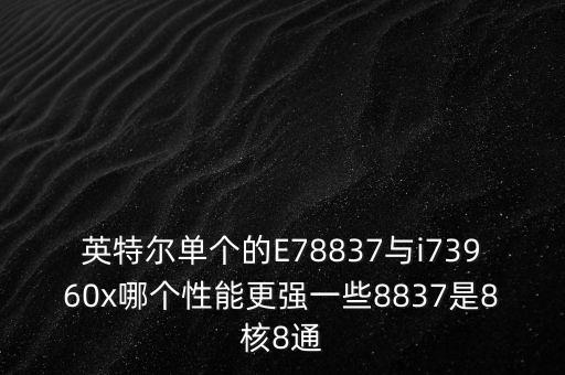 英特爾單個(gè)的E78837與i73960x哪個(gè)性能更強(qiáng)一些8837是8核8通