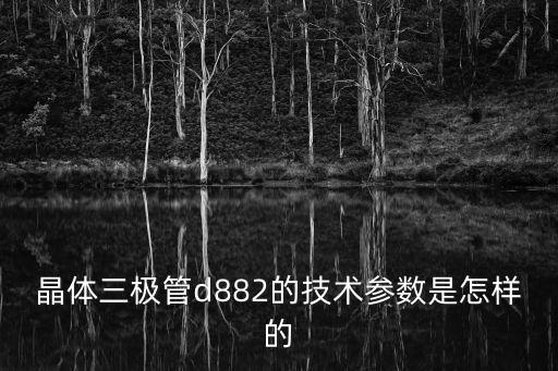 晶體三極管d882的技術(shù)參數(shù)是怎樣的