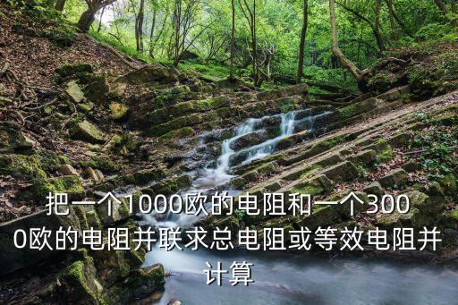 把一個1000歐的電阻和一個3000歐的電阻并聯(lián)求總電阻或等效電阻并計算