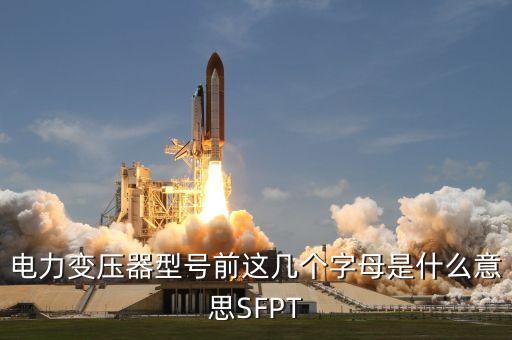變壓器圖片，電力變壓器型號前這幾個字母是什么意思SFPT