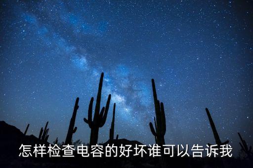 怎樣檢查電容的好壞誰可以告訴我