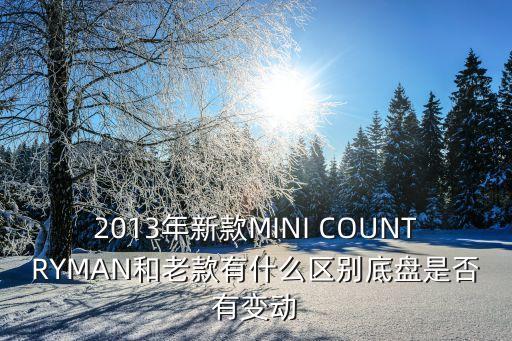 2013年新款MINI COUNTRYMAN和老款有什么區(qū)別底盤是否有變動