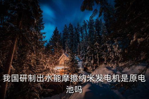 摩擦納米發(fā)電機(jī)，我國(guó)研制出水能摩擦納米發(fā)電機(jī)是原電池嗎