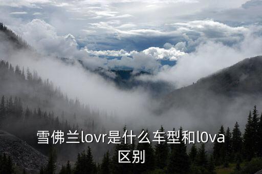 雪佛蘭lovr是什么車型和l0va區(qū)別