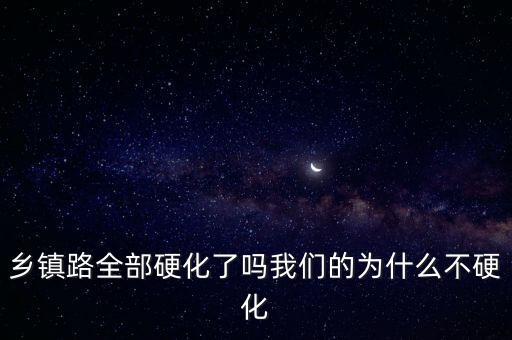 鄉(xiāng)鎮(zhèn)路全部硬化了嗎我們的為什么不硬化