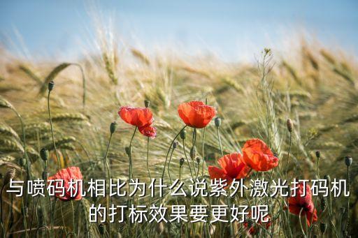 與噴碼機相比為什么說紫外激光打碼機的打標(biāo)效果要更好呢