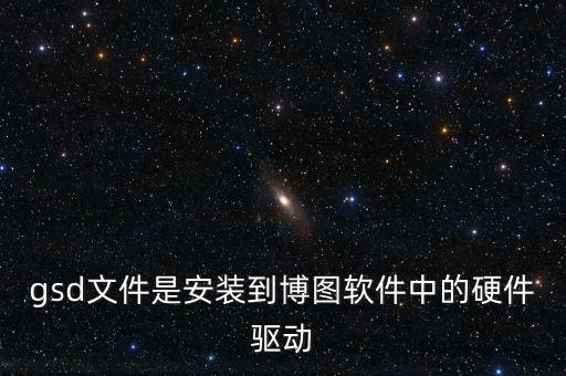 gsd文件是安裝到博圖軟件中的硬件驅(qū)動(dòng)