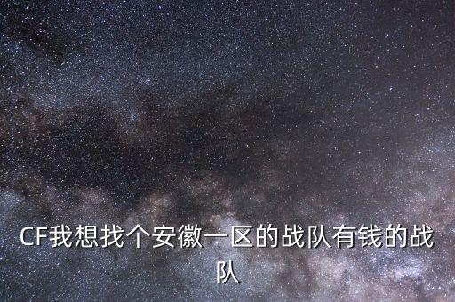 CF我想找個安徽一區(qū)的戰(zhàn)隊有錢的戰(zhàn)隊