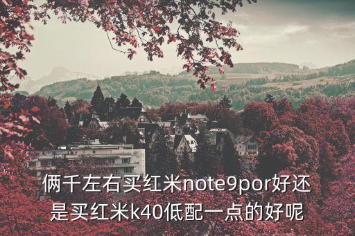 倆千左右買紅米note9por好還是買紅米k40低配一點(diǎn)的好呢